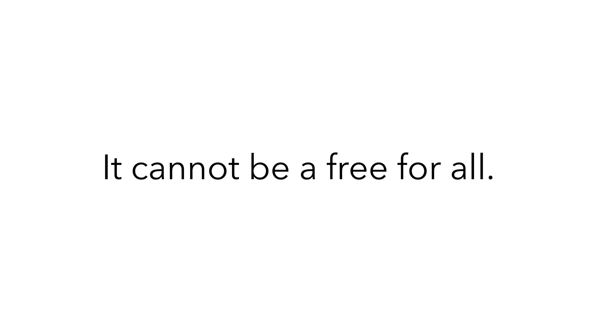 It cannot be a free for all.
 