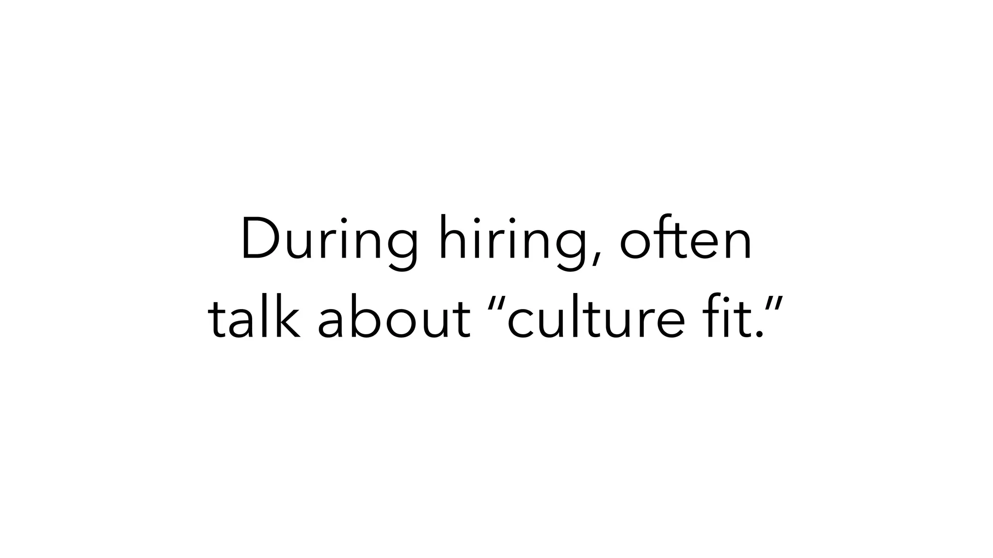 During hiring, often
talk about “culture
fi
t.”
 