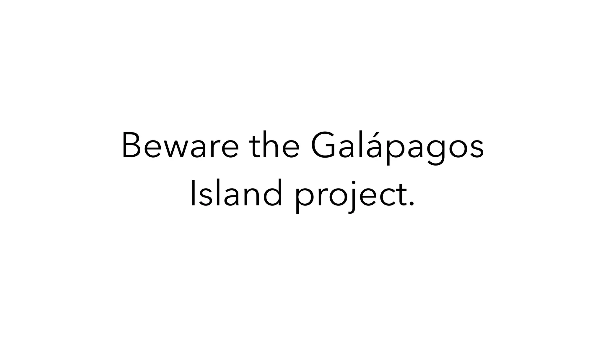 Beware the Galápagos
Island project.
 