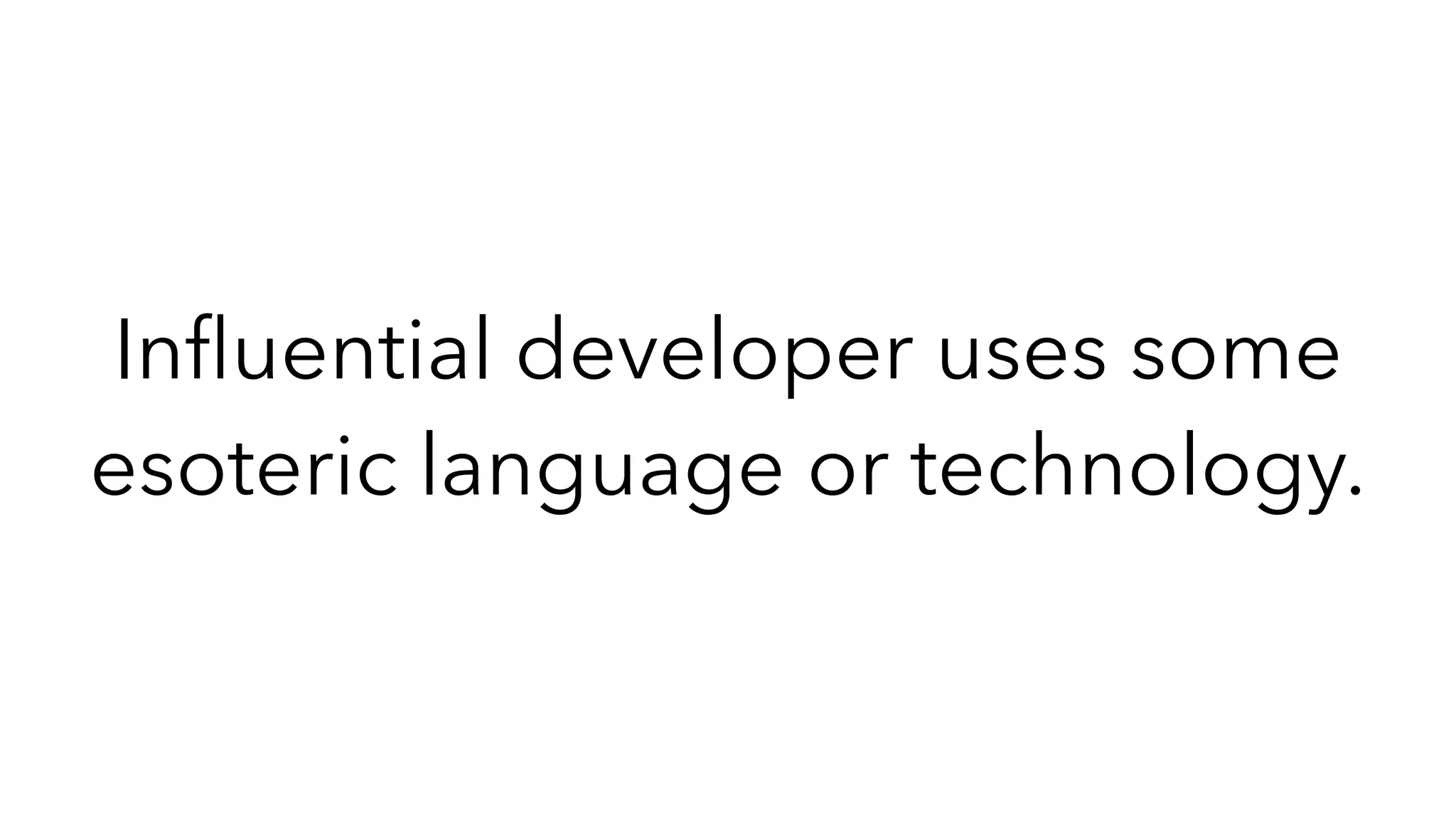 In
fl
uential developer uses some
esoteric language or technology.
 