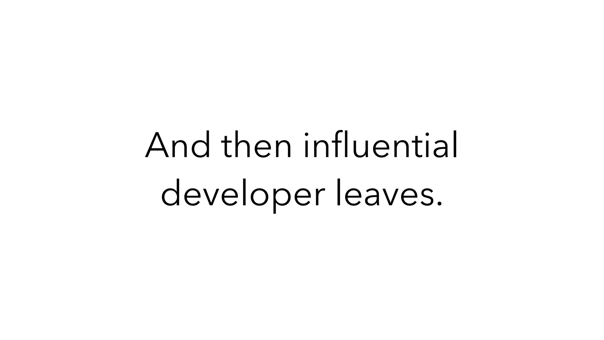 And then in
fl
uential
developer leaves.
 