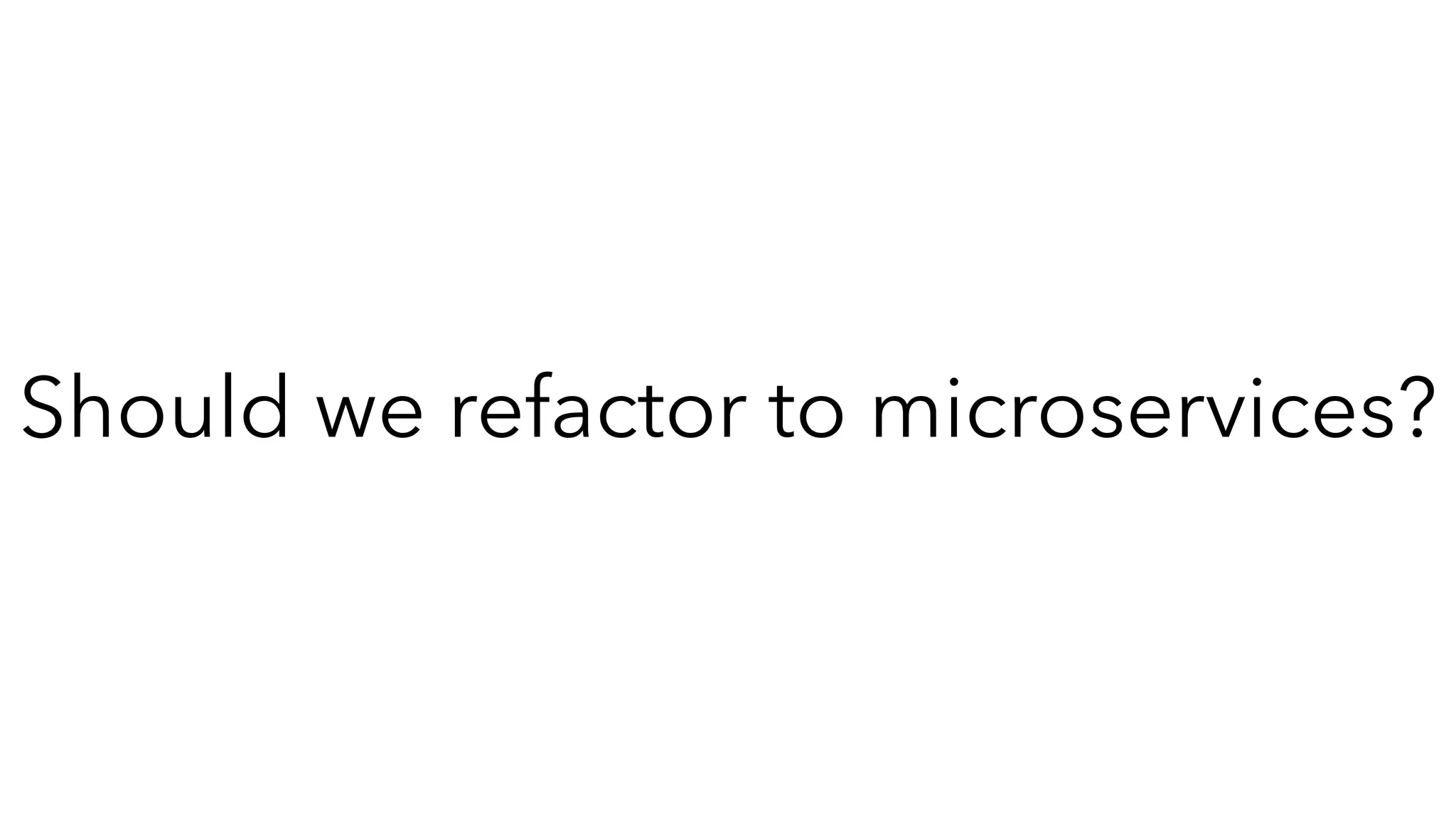 Should we refactor to microservices?
 