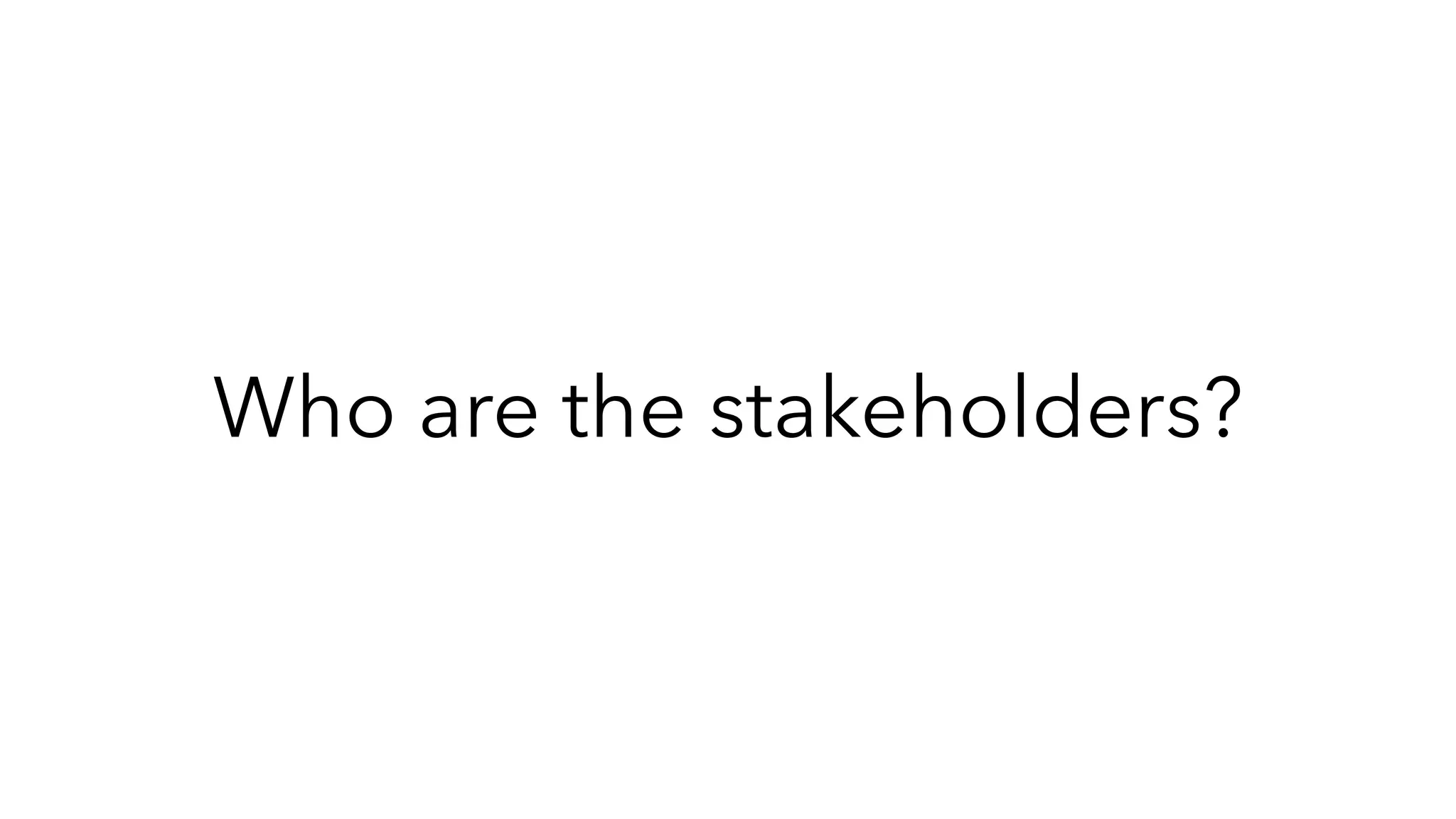 Who are the stakeholders?
 