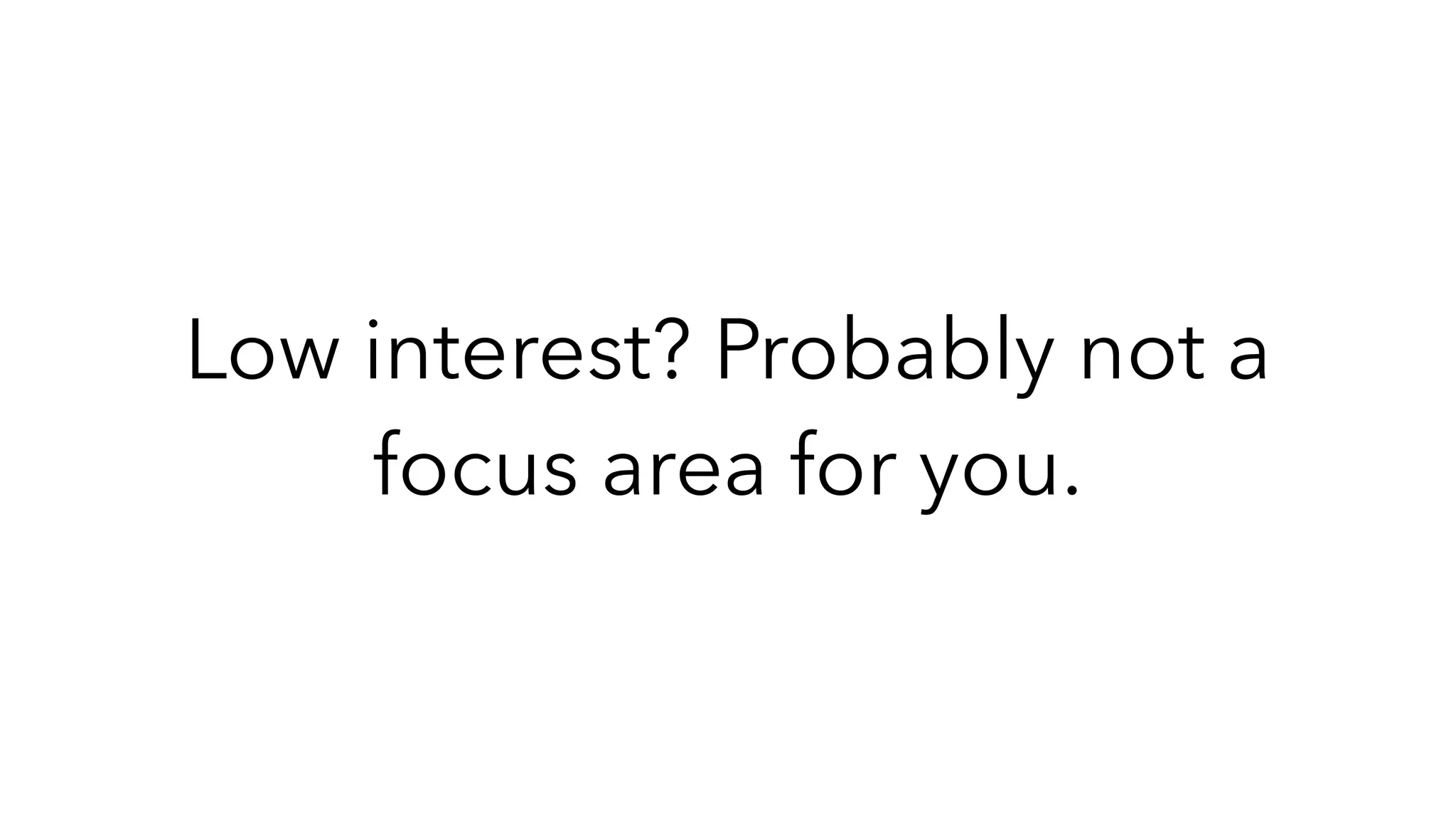 Low interest? Probably not a
focus area for you.
 