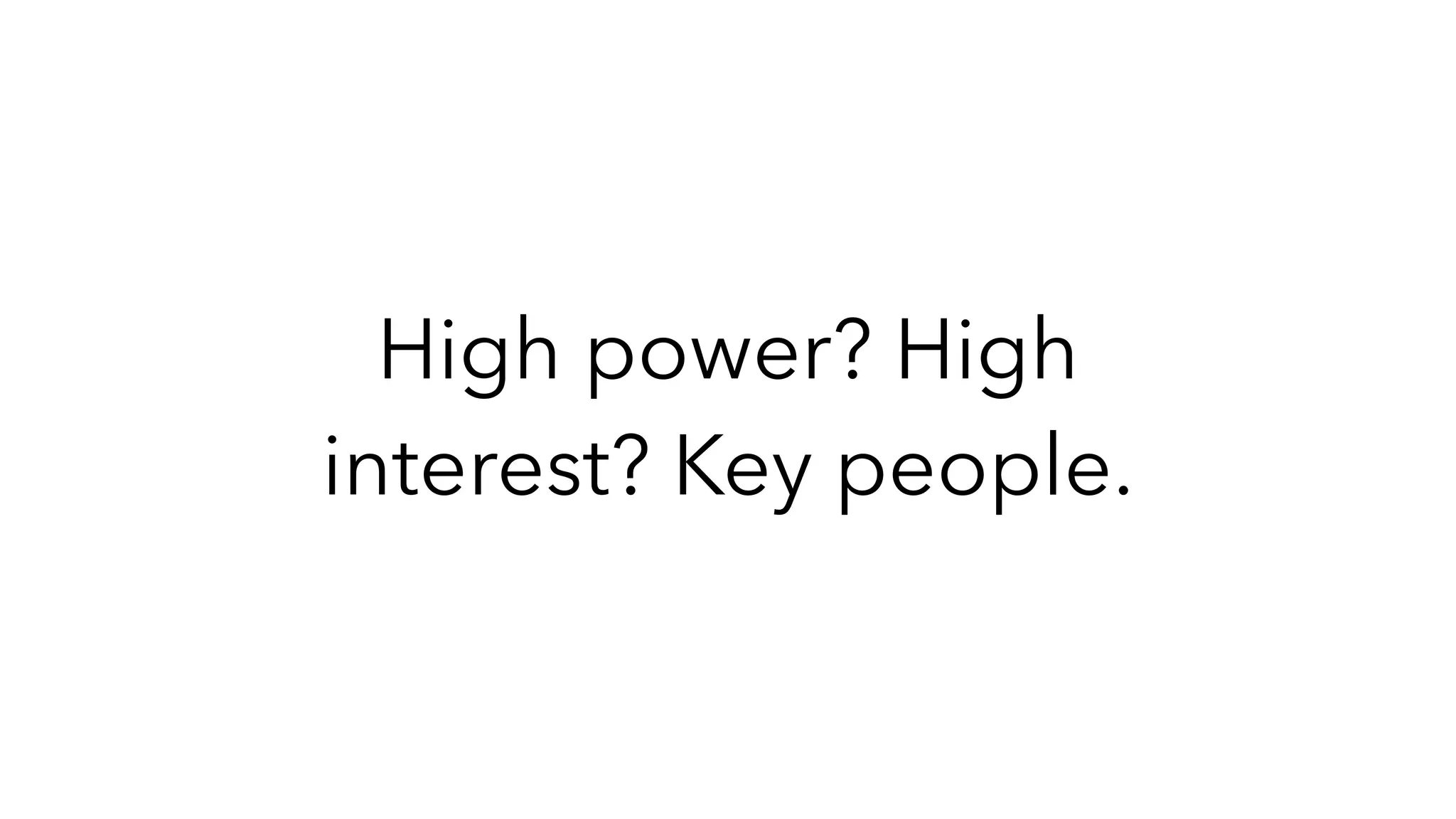 High power? High
interest? Key people.
 