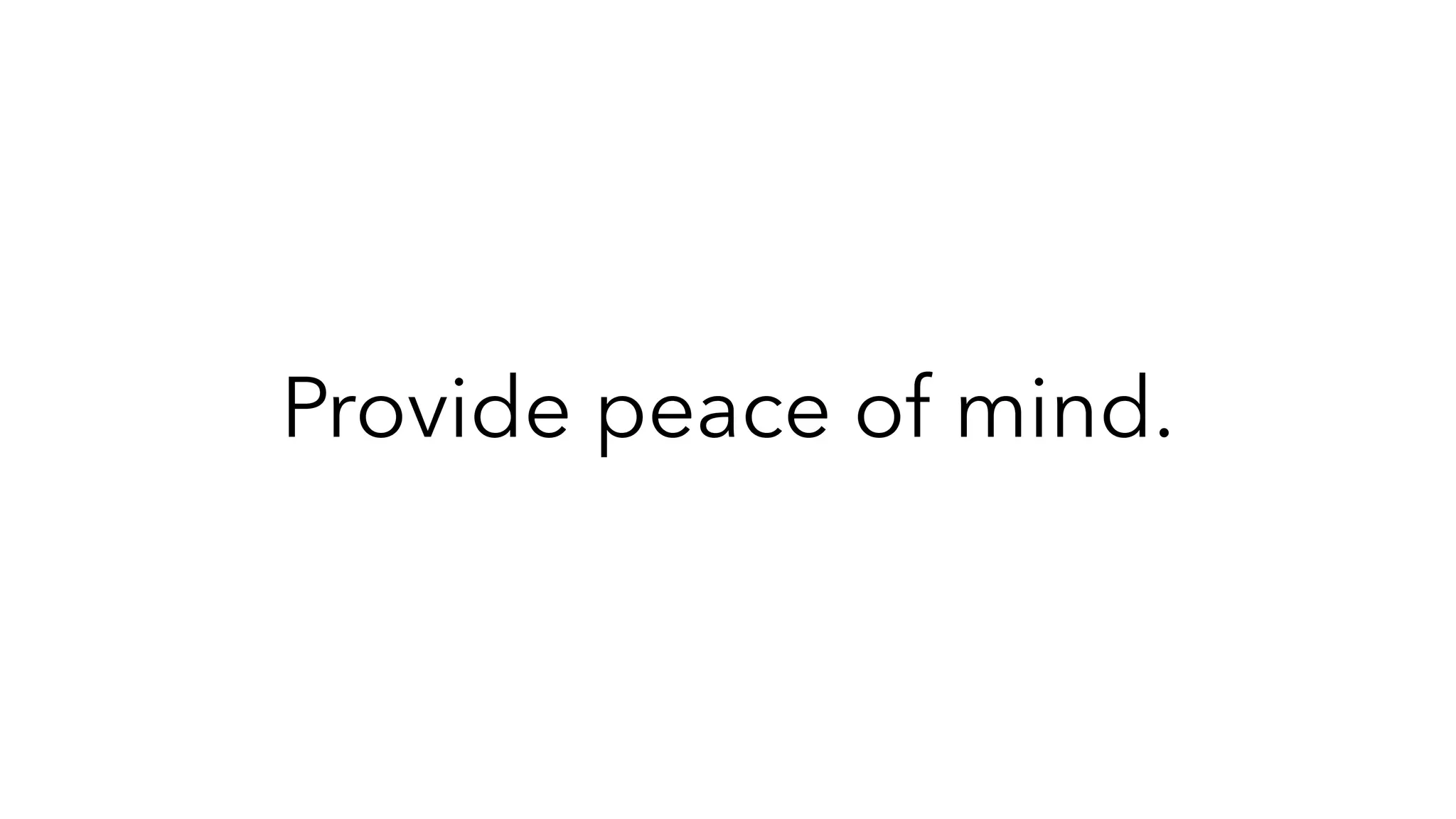 Provide peace of mind.
 