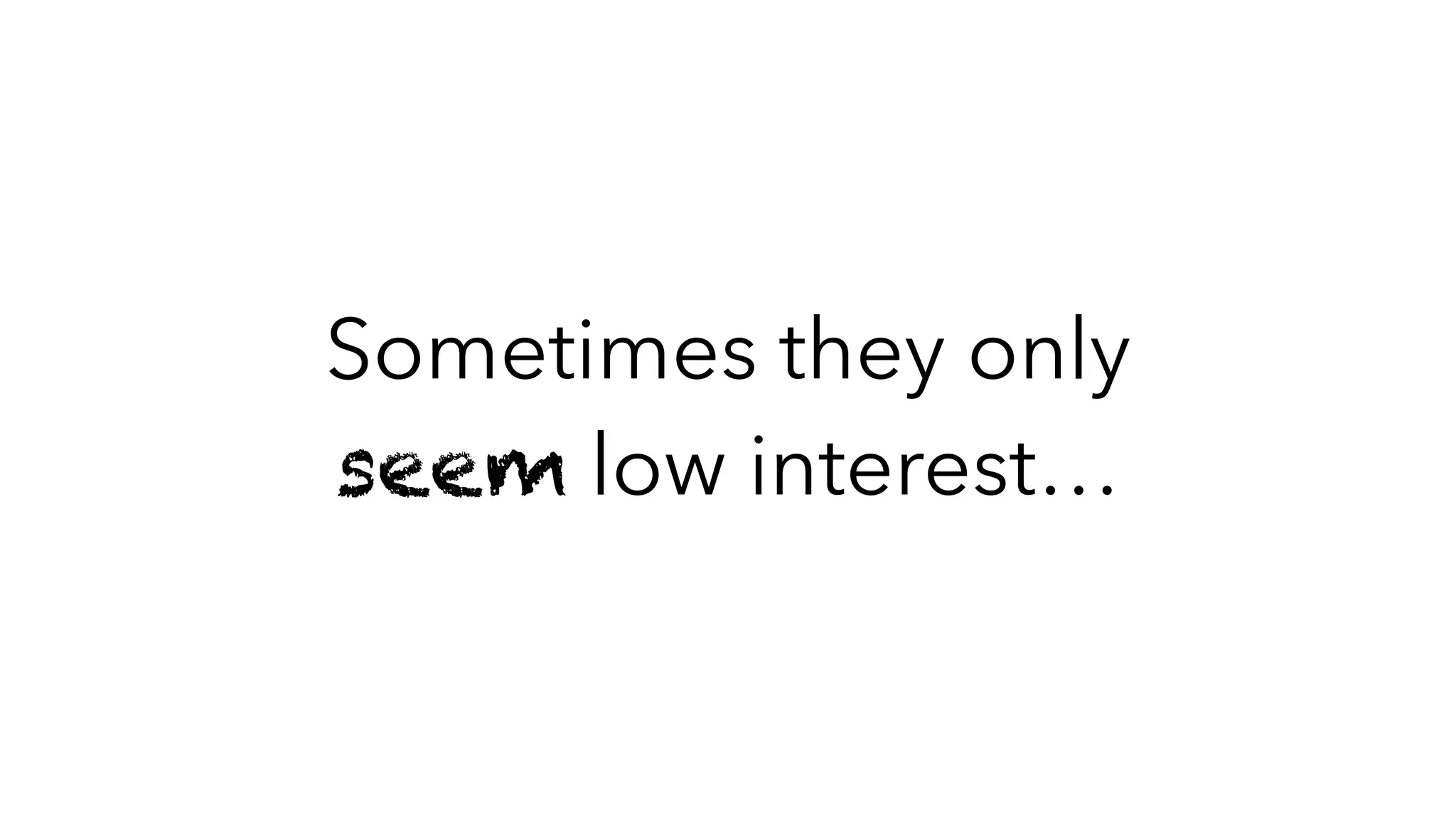 Sometimes they only
seem low interest…
 