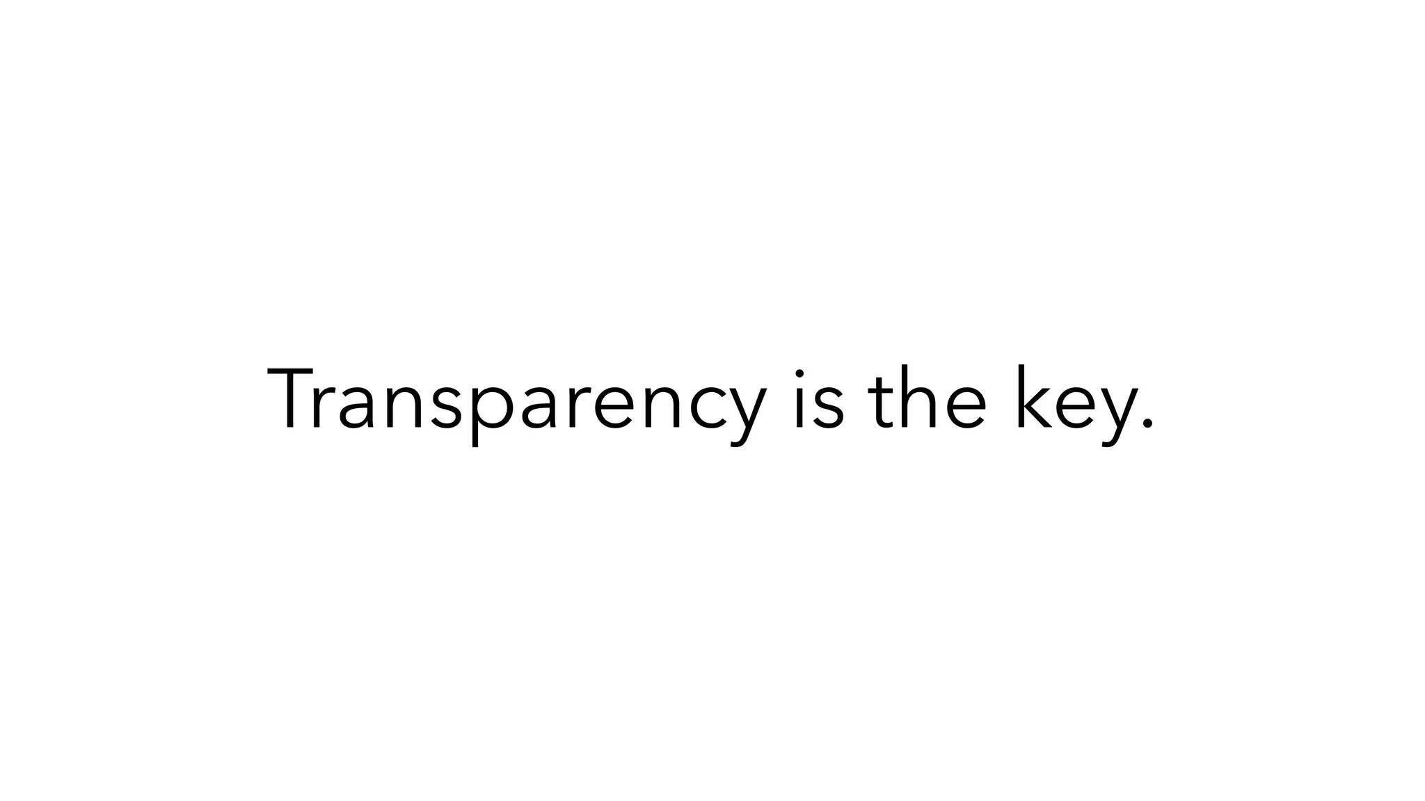 Transparency is the key.
 