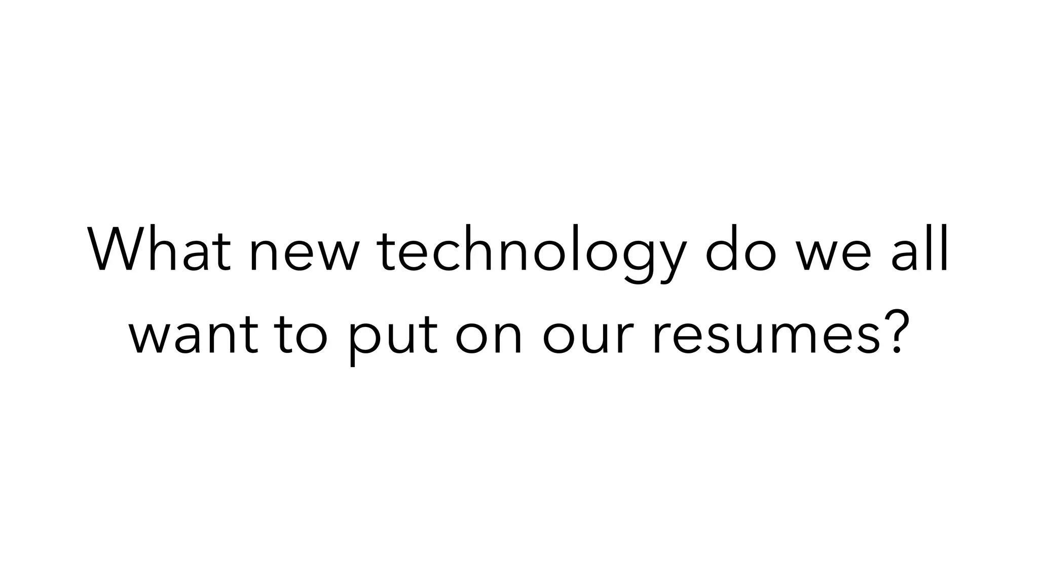 What new technology do we all
want to put on our resumes?
 