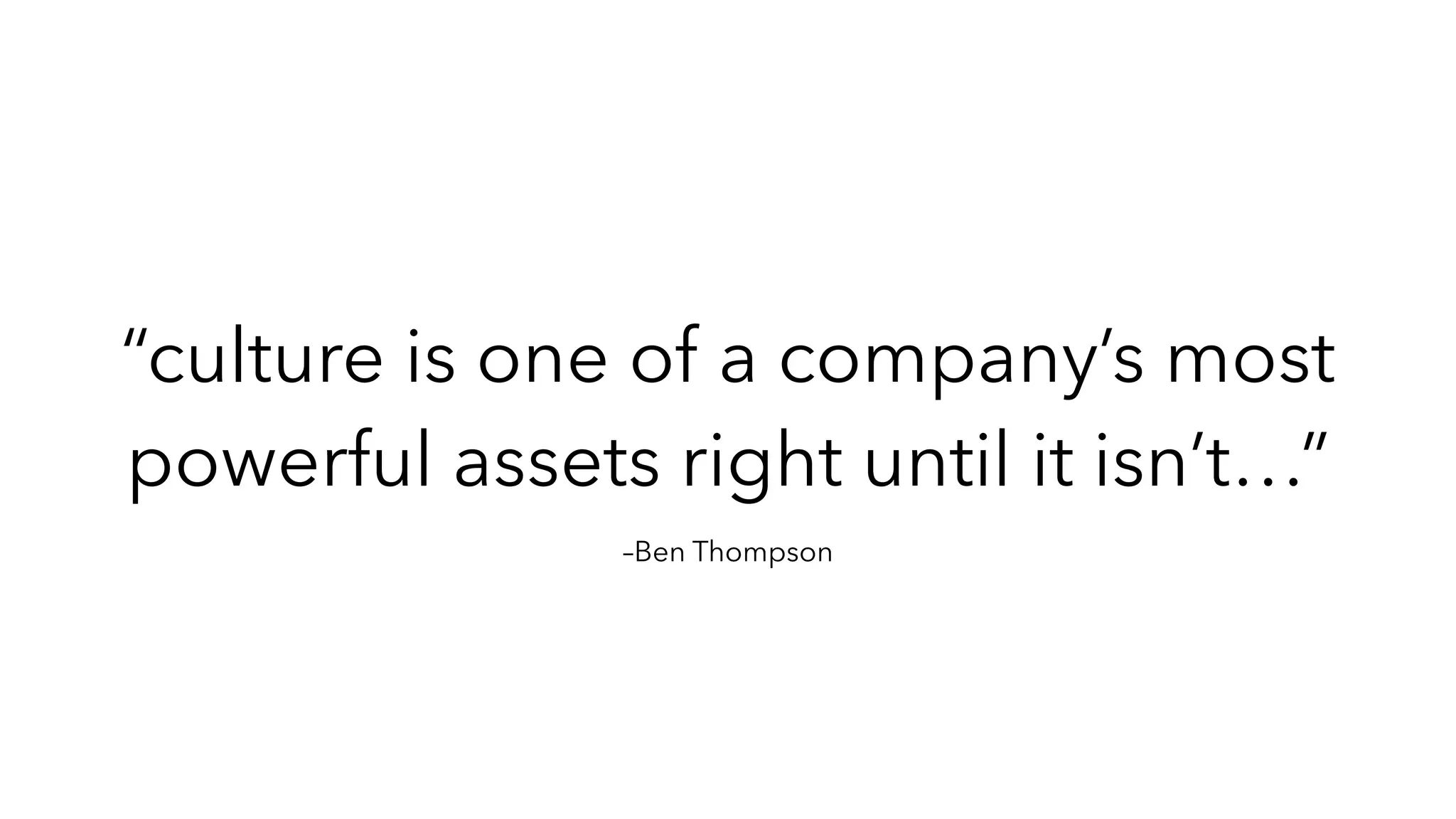 –Ben Thompson
“culture is one of a company’s most
powerful assets right until it isn’t…”
 