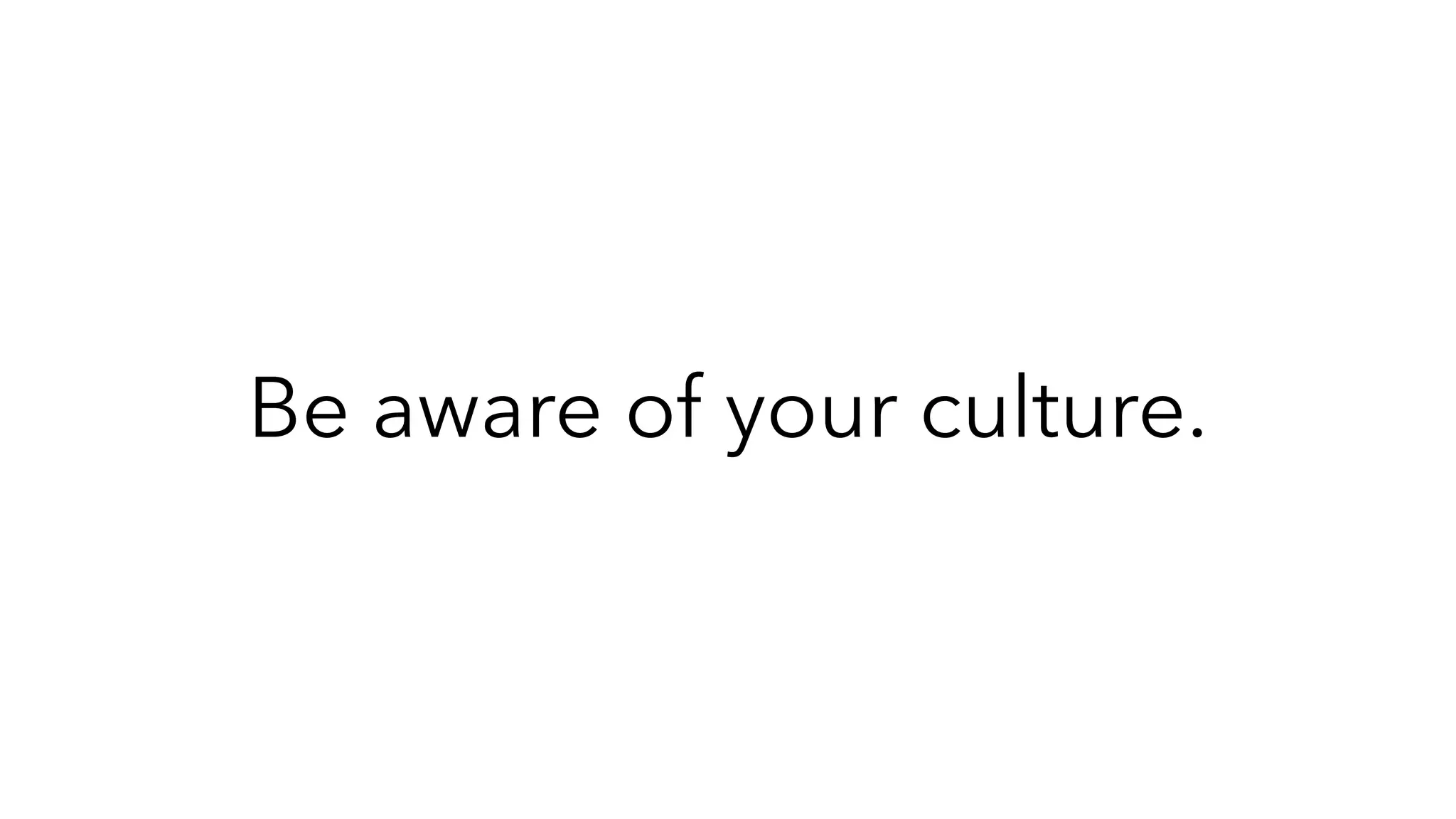Be aware of your culture.
 