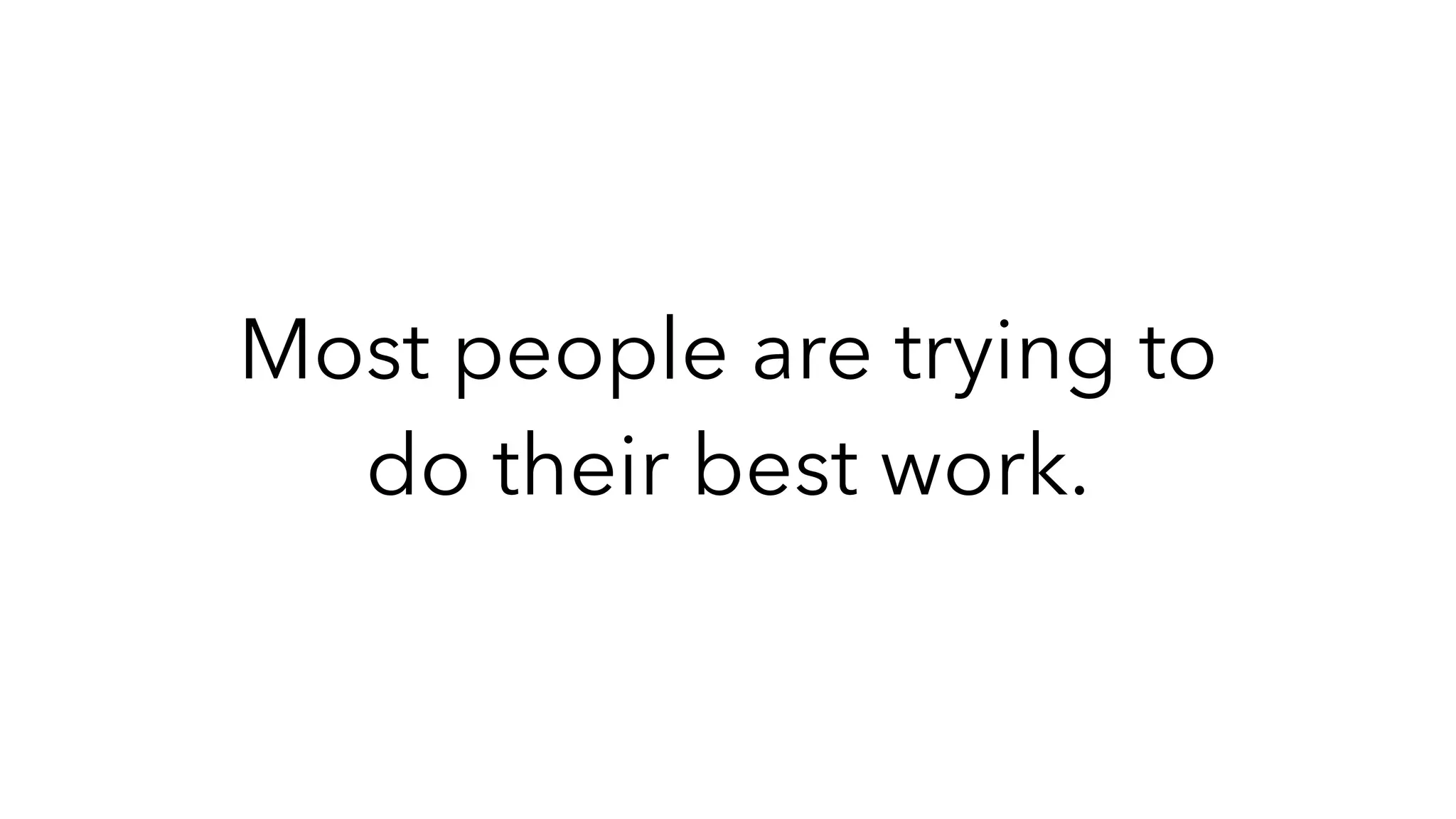 Most people are trying to
do their best work.
 
