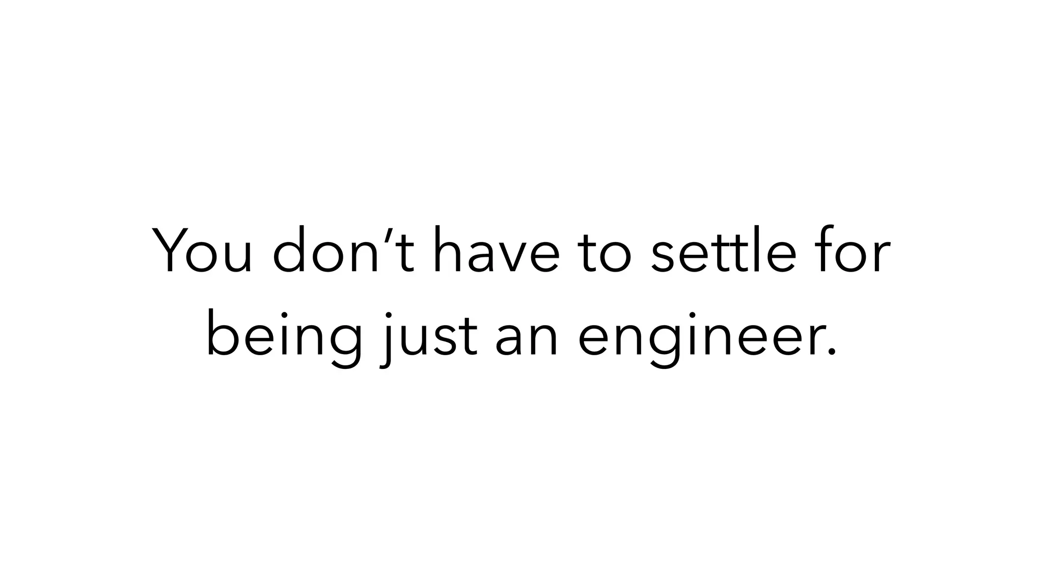You don’t have to settle for
being just an engineer.
 