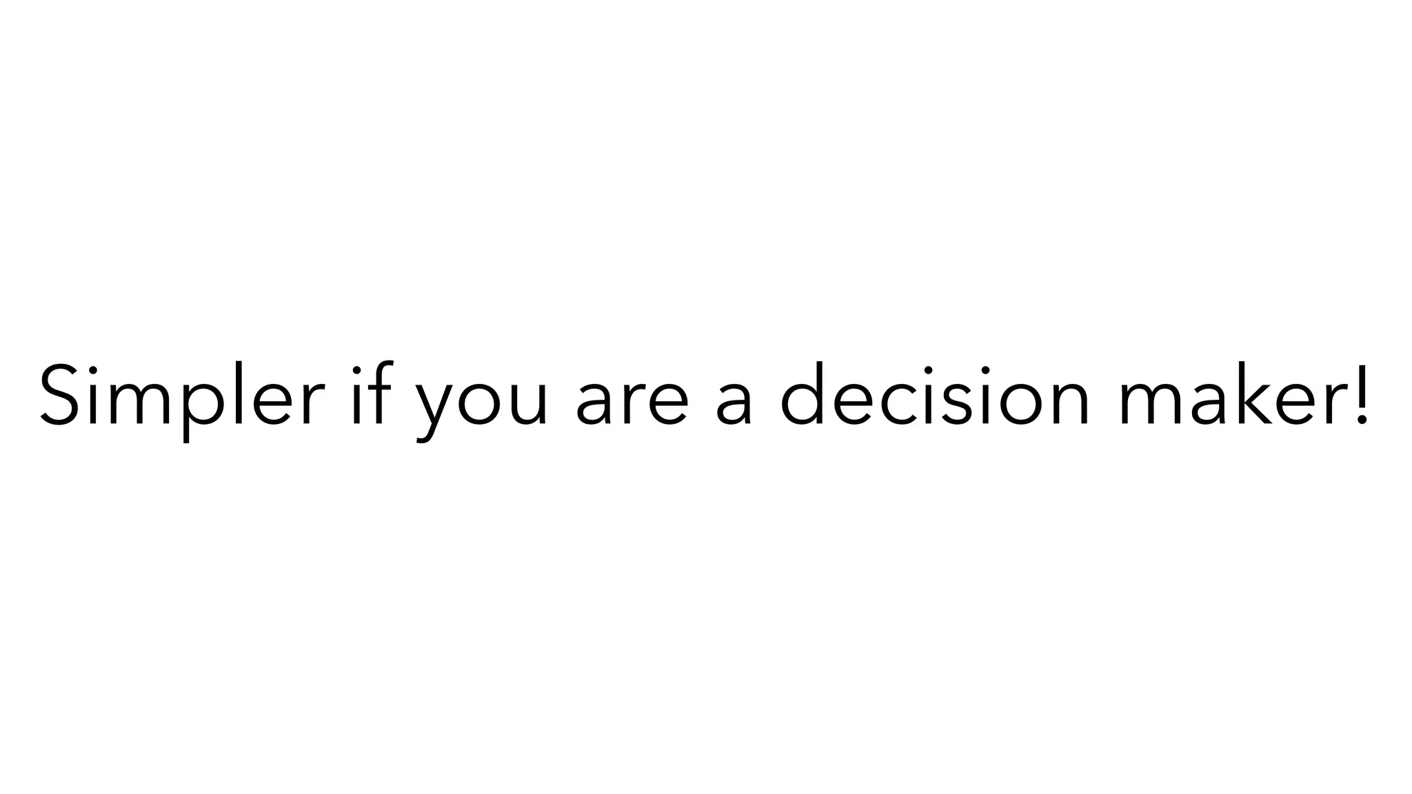 Simpler if you are a decision maker!
 