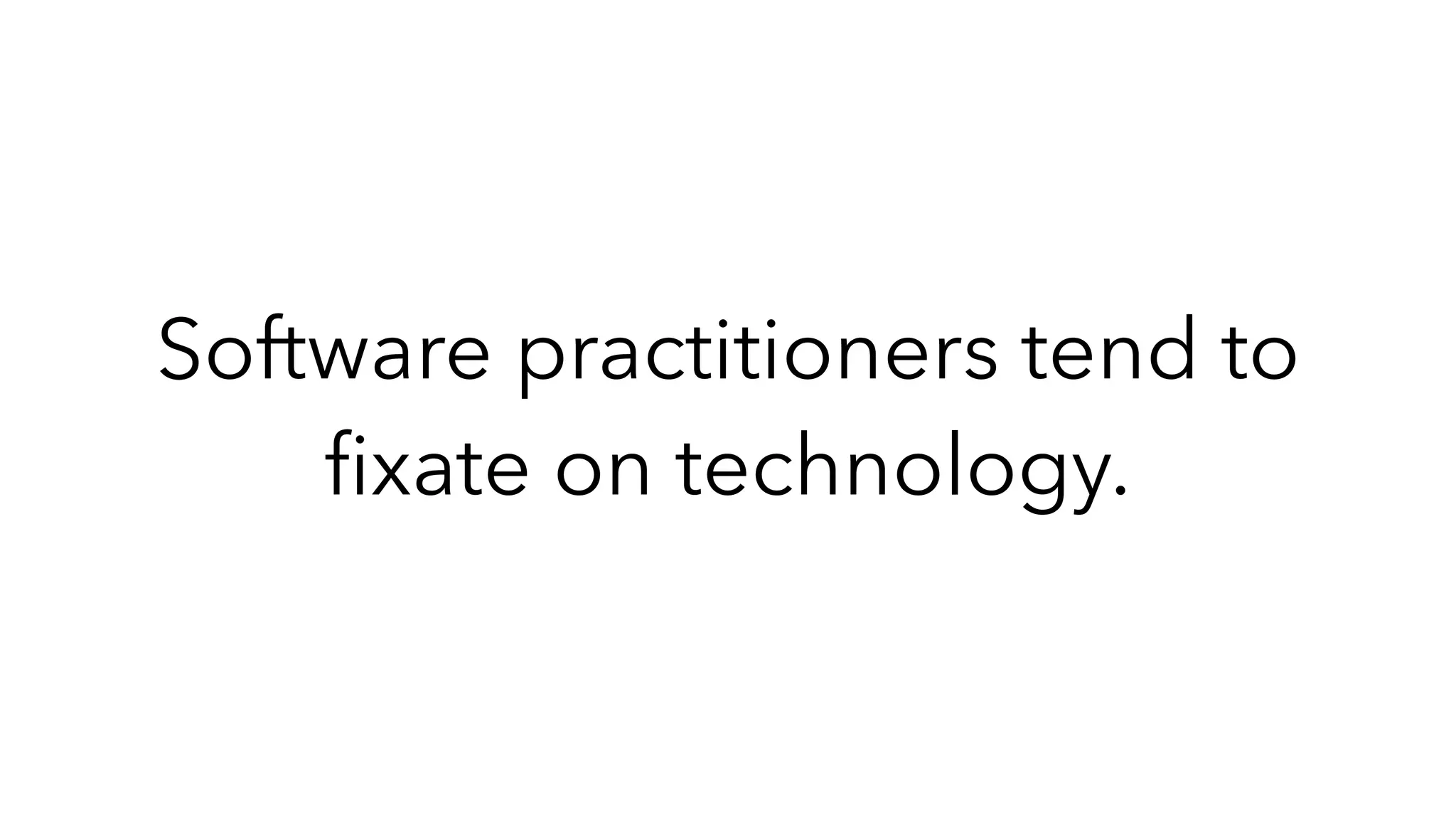 Software practitioners tend to
fi
xate on technology.
 
