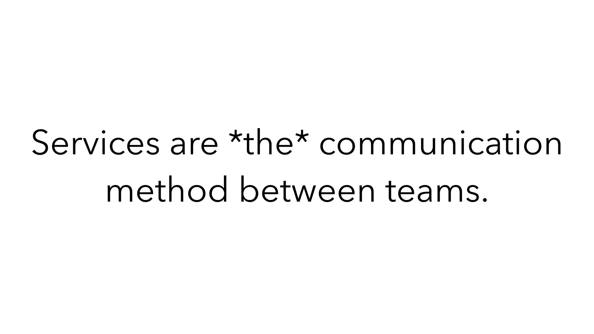 Services are *the* communication
method between teams.
 