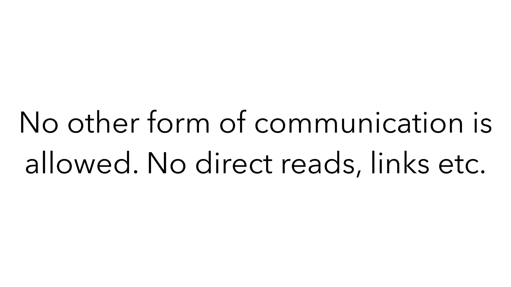No other form of communication is
allowed. No direct reads, links etc.
 