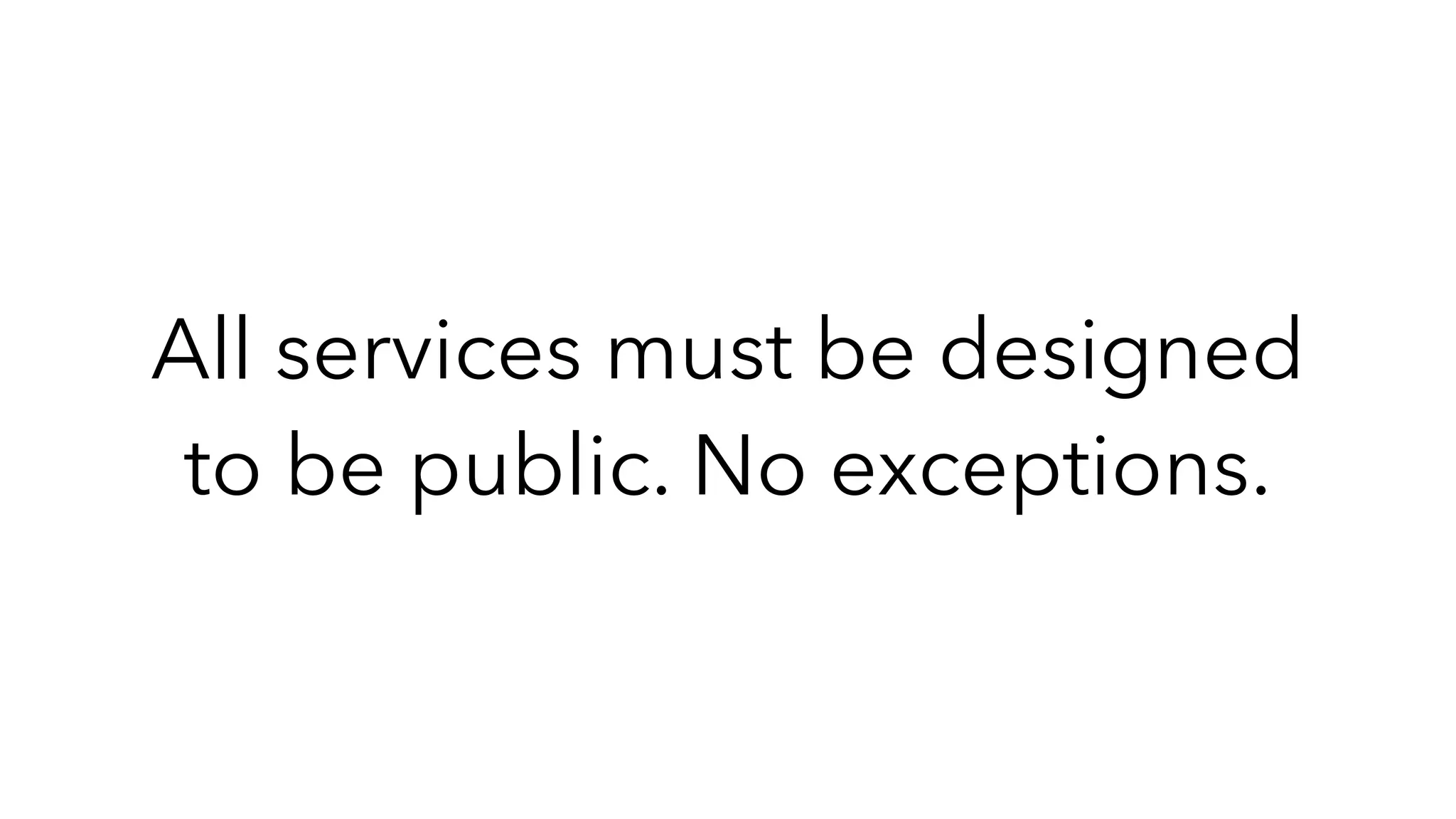 All services must be designed
to be public. No exceptions.
 