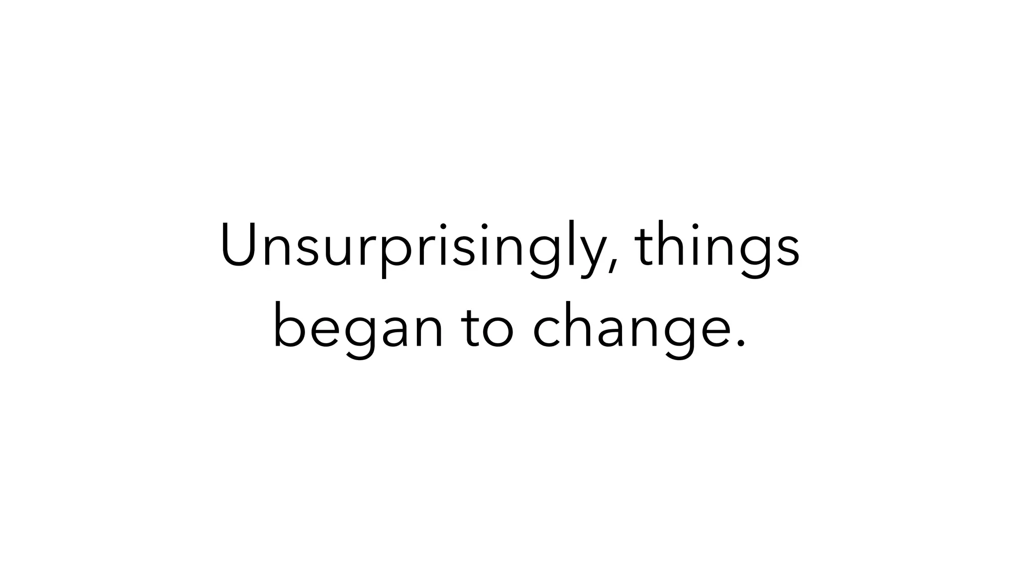Unsurprisingly, things
began to change.
 