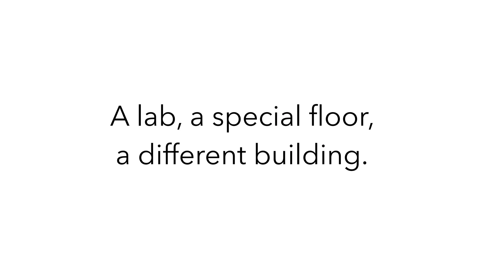A lab, a special
fl
oor,
a different building.
 
