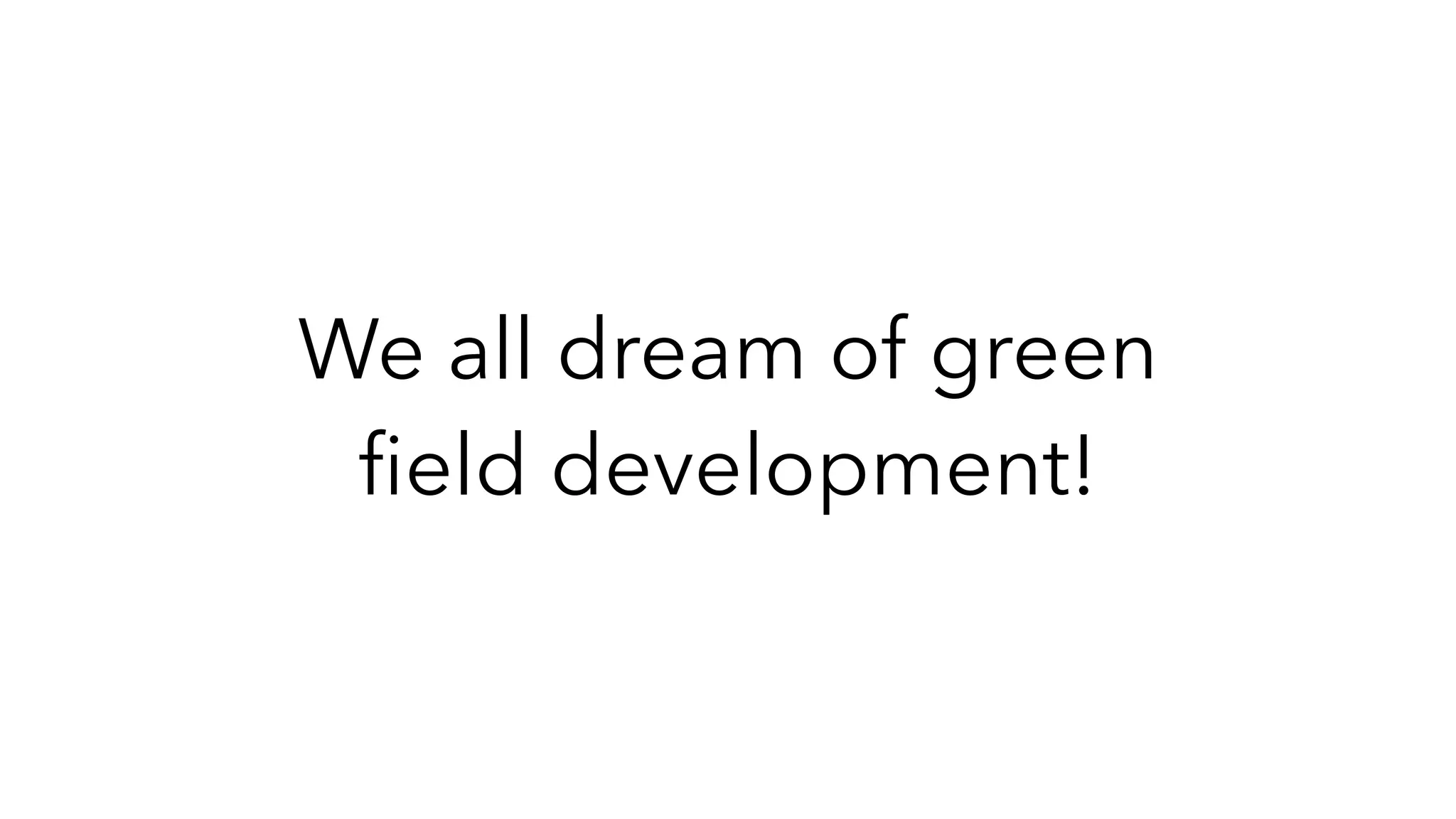 We all dream of green
fi
eld development!
 