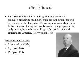 Alfred Hitchcock
• Sir Alfred Hitchcock was an English film director and
producer, pioneering multiple techniques in the s...