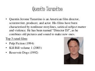 Quentin Tarantino
• Quentin Jerome Tarantino is an American film director,
screenwriter, producer, and actor. His films ha...