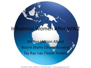 Influential Women After WW2 Alli Bee (Allison Albee) Boone Shañe (Shane Bowers) TayRay`nay (Taylor Foster) 