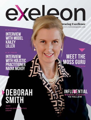 Embracing Excellence
www.exeleonmagazine.com
Deborah
Smith
Interview
withModel
Kailey
Liller
IN - FOCUS
IN - FOCUS
Meet the
Moss Guru
JAMIE MITRI
Influ ential
WOMEN LEADERS
TO FOLLOW
Interview
withHolistic
Practitioner
NadiaMcKoy
MAKING OPPORTUNITIES
COUNT
 