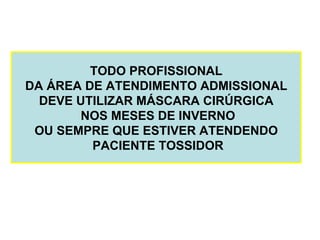TODO PROFISSIONAL DA ÁREA DE ATENDIMENTO ADMISSIONAL DEVE UTILIZAR MÁSCARA CIRÚRGICA NOS MESES DE INVERNO OU SEMPRE QUE ESTIVER ATENDENDO PACIENTE TOSSIDOR 