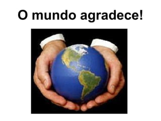 O mundo agradece! 
