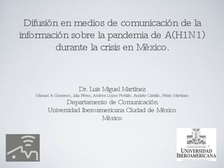 Difusión en medios de comunicación de la información sobre la pandemia de A(H1N1) durante la crisis en México. ,[object Object],[object Object],[object Object],[object Object],[object Object]