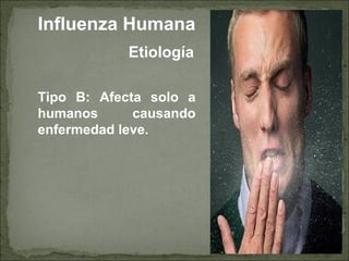 Etiología
Tipo B: Afecta solo a
humanos causando
enfermedad leve.
Influenza Humana
 
