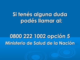 Si tenés alguna duda
podés llamar al:
0800 222 1002 opción 5
Ministerio de Salud de la Nación

 
