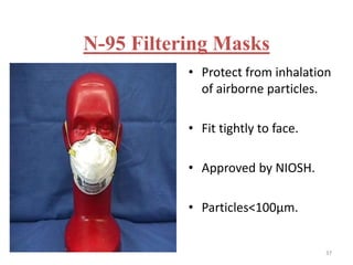 N-95 Filtering Masks 
• Protect from inhalation 
of airborne particles. 
• Fit tightly to face. 
• Approved by NIOSH. 
• Particles<100μm. 
37 
 