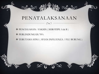 PENATALAKSANAAN
 PENCEGAHAN : VAKSIN ( SEROTIPE A & B )
 PERLINDUNGAN 70%
 TERUTAMA H5N1 ( AVIAN INFLUENZA / FLU BURUNG )
 