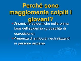 Perché sono maggiomente colpiti i giovani? Dinamiche epidemiche nella prima  fase dell’epidemia (probabilità di  esposizione) Presenza di anticorpi neutralizzanti  in persone anziane 