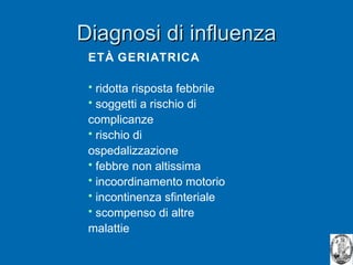 Diagnosi di influenza ETÀ GERIATRICA ridotta risposta febbrile soggetti a rischio di complicanze rischio di ospedalizzazione febbre non altissima incoordinamento motorio incontinenza sfinteriale scompenso di altre malattie 