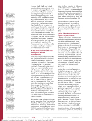 (except RIV3, RIV4, and ccIIV4
vaccines), severe reactions—even
in persons with egg allergies—are
uncommon. Inﬂuenza vaccine
can be given to persons with a
history of egg allergy who have
had only hives after exposure to
eggs. Persons who report other
allergic symptoms, such as an-
gioedema, respiratory distress,
lightheadedness, or recurrent
vomiting, or those who required
epinephrine or other emergency
medical intervention for anaphy-
laxis can still be vaccinated, but it
should be done in an inpatient or
outpatient medical setting super-
vised by a health care provider
who can recognize and manage
severe allergic reactions (1).
However, anyone who has had a
more severe allergic reaction
should not be vaccinated.
What is the role of behavioral
strategies to prevent
transmission?
Immunocompetent persons who
are symptomatic from uncompli-
cated inﬂuenza virus infection
can shed viruses from the upper
respiratory tract for approxi-
mately 4–7 days, although shed-
ding and transmissibility gener-
ally decrease substantially after
3 days. Inﬂuenza viruses are be-
lieved to be transmitted primarily
by large and small particle drop-
lets that are expelled by cough-
ing or sneezing by an infected
person to susceptible close con-
tacts. Contact transmission has
been suggested indirectly
through hand hygiene studies.
The role of asymptomatically in-
fected or presymptomatic per-
sons in transmitting the viruses is
unknown, but this is believed to
be uncommon.
A systematic review and meta-analysis ex-
amined randomized clinical trials studying
the efﬁcacy of hand hygiene (with or with-
out facemasks) in reducing inﬂuenza virus
transmission in community settings (house-
holds). It reported that hand hygiene com-
bined with facemasks resulted in a statisti-
cally signiﬁcant reduction in laboratory-
conﬁrmed transmission (relative risk, 0.73
[CI, 0.53–0.99]; P = 0.05), but hand hygiene
alonedidnot(25).Anotherreviewconcludedthat
evidence of the efﬁcacy of nonpharmaceutical in-
terventions, such as facemasks and hand hy-
giene, to reduce transmission was lacking, with
most studies being signiﬁcantly ﬂawed (26).
Community nonpharmaceutical
interventions, such as school clo-
sures, have been implemented to
control seasonal and pandemic in-
ﬂuenza; effectiveness has varied
(27).
What is the role of antiviral
agents in prevention?
The neuraminidase inhibitors oral
oseltamivir and inhaled zanamivir
are approved for antiviral treat-
ment and chemoprophylaxis of
inﬂuenza. Antiviral chemoprophy-
laxis (before or after exposure) of
individuals or in households has
moderate to high effectiveness for
inﬂuenza prevention (28) but is not
routinely recommended. Antiviral
chemoprophylaxis can be consid-
ered for persons in whom vaccina-
tion is contraindicated or who are
not expected to beneﬁt, such as
severely immunosuppressed
patients.
Antiviral chemoprophylaxis is an
important component of a bundle
of interventions to control institu-
tional inﬂuenza outbreaks, and
oseltamivir chemoprophylaxis has
been shown to be effective in con-
trolling established outbreaks in
nursing homes (29–31). When an
institutional outbreak is recog-
nized, some exposed residents or
patients may already be incubat-
ing inﬂuenza virus when antiviral
chemoprophylaxis is imple-
mented. Therefore, consideration
can be given to twice-daily (i.e.,
treatment dosing) versus once-
daily chemoprophylaxis dosing in
long-term care facilities or health
care facilities, including in immu-
nosuppressed persons (32, 33).
A cluster randomized trial compared oseltami-
vir treatment of symptomatic persons with os-
20. Fell DB, Platt RW, Lanes
A, Wilson K, Kaufman JS,
Basso O, et al. Fetal
death and preterm birth
associated with maternal
inﬂuenza vaccination:
systematic review. BJOG.
2015;122:17-26. [PMID:
25040307]
21. Kharbanda EO, Vazquez-
Benitez G, Romitti PA,
Naleway AL, Cheetham
TC, Lipkind HS, et al;
Vaccine Safety Datalink.
First trimester inﬂuenza
vaccination and risks for
major structural birth
defects in offspring. J
Pediatr. 2017. [PMID:
28550954]
22. Martı´n Arias LH, Sanz R,
Sa´inz M et al. Guillain-
Barre´ syndrome and
inﬂuenza vaccines: a
meta-analysis. Vaccine.
2015 Jul 17;33(31):
3773-8. [PMID:
25749247]
23. Sivadon-Tardy V, Or-
likowski D, Porcher R,
Sharshar T, Durand MC,
Enouf V, et al. Guillain-
Barre´ syndrome and
inﬂuenza virus infection.
Clin Infect Dis. 2009;48:
48-56. [PMID:
19025491]
24. Lehmann HC, Hartung
HP, Kieseier BC, Hughes
RA. Guillain-Barre´ syn-
drome after exposure to
inﬂuenza virus. Lancet
Infect Dis. 2010;10:643-
51. [PMID: 20797646]
25. Wong VW, Cowling BJ,
Aiello AE. Hand hygiene
and risk of inﬂuenza
virus infections in the
community: a systematic
review and meta-
analysis. Epidemiol In-
fect. 2014;142:922-32.
[PMID: 24572643]
26. Smith SM, Sonego S,
Wallen GR, Waterer G,
Cheng AC, Thompson
P. Use of non-
pharmaceutical inter-
ventions to reduce the
transmission of inﬂu-
enza in adults: a sys-
tematic review. Respi-
rology. 2015;20:896-
903. [PMID:
25873071]
27. Jackson C, Vynnycky E,
Hawker J, Olowokure B,
Mangtani P. School
closures and inﬂuenza:
systematic review of
epidemiological studies.
BMJ Open. 2013;3.
[PMID: 23447463]
28. Okoli GN, Otete HE, Beck
CR, Nguyen-Van-Tam JS.
Use of neuraminidase
inhibitors for rapid con-
tainment of inﬂuenza: a
systematic review and
meta-analysis of individ-
ual and household trans-
mission studies. PLoS
One. 2014;9:e113633.
[PMID: 25490762]
஽ 2017 American College of Physicians ITC38 In the Clinic Annals of Internal Medicine 5 September 2017
Downloaded From: https://annals.org/ by a Univ of California San Francisco User on 09/04/2017
 