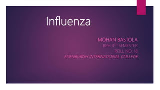 Influenza
MOHAN BASTOLA
BPH 4TH SEMESTER
ROLL NO: 18
EDENBURGH INTERNATIONAL COLLEGE
 