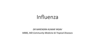 Influenza
DR NARENDRA KUMAR YADAV
MBBS, MD Community Medicine & Tropical Diseases
 