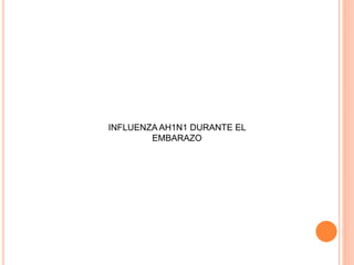 INFLUENZA AH1N1 DURANTE EL
EMBARAZO
 