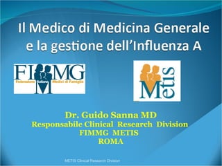 Dr. Guido Sanna MD Responsabile Clinical  Research  Division  FIMMG  METIS  ROMA METIS Clinical Research Division 