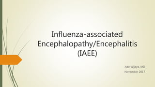 Influenza-associated
Encephalopathy/Encephalitis
(IAEE)
Ade Wijaya, MD
November 2017
 
