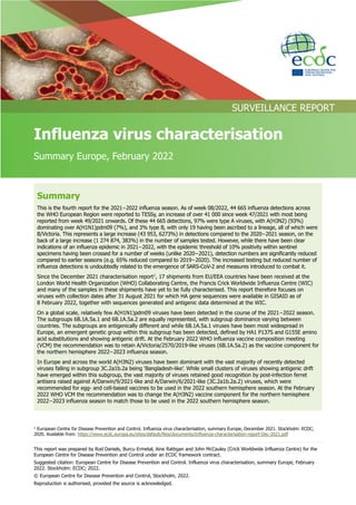 This report was prepared by Rod Daniels, Burcu Ermetal, Aine Rattigan and John McCauley (Crick Worldwide Influenza Centre) for the
European Centre for Disease Prevention and Control under an ECDC framework contract.
Suggested citation: European Centre for Disease Prevention and Control. Influenza virus characterisation, summary Europe, February
2022. Stockholm: ECDC; 2022.
© European Centre for Disease Prevention and Control, Stockholm, 2022.
Reproduction is authorised, provided the source is acknowledged.
EE
SURVEILLANCE REPORT
Influenza virus characterisation
Summary Europe, February 2022
1
European Centre for Disease Prevention and Control. Influenza virus characterisation, summary Europe, December 2021. Stockholm: ECDC;
2020. Available from: https://www.ecdc.europa.eu/sites/default/files/documents/Influenza-characterisation-report-Dec-2021.pdf
Summary
This is the fourth report for the 2021−2022 influenza season. As of week 08/2022, 44 665 influenza detections across
the WHO European Region were reported to TESSy, an increase of over 41 000 since week 47/2021 with most being
reported from week 49/2021 onwards. Of these 44 665 detections, 97% were type A viruses, with A(H3N2) (93%)
dominating over A(H1N1)pdm09 (7%), and 3% type B, with only 19 having been ascribed to a lineage, all of which were
B/Victoria. This represents a large increase (43 953, 6273%) in detections compared to the 2020−2021 season, on the
back of a large increase (1 274 874, 383%) in the number of samples tested. However, while there have been clear
indications of an influenza epidemic in 2021−2022, with the epidemic threshold of 10% positivity within sentinel
specimens having been crossed for a number of weeks (unlike 2020−2021), detection numbers are significantly reduced
compared to earlier seasons (e.g. 65% reduced compared to 2019−2020). The increased testing but reduced number of
influenza detections is undoubtedly related to the emergence of SARS-CoV-2 and measures introduced to combat it.
Since the December 2021 characterisation report1
, 17 shipments from EU/EEA countries have been received at the
London World Health Organization (WHO) Collaborating Centre, the Francis Crick Worldwide Influenza Centre (WIC)
and many of the samples in these shipments have yet to be fully characterised. This report therefore focuses on
viruses with collection dates after 31 August 2021 for which HA gene sequences were available in GISAID as of
8 February 2022, together with sequences generated and antigenic data determined at the WIC.
On a global scale, relatively few A(H1N1)pdm09 viruses have been detected in the course of the 2021−2022 season.
The subgroups 6B.1A.5a.1 and 6B.1A.5a.2 are equally represented, with subgroup dominance varying between
countries. The subgroups are antigenically different and while 6B.1A.5a.1 viruses have been most widespread in
Europe, an emergent genetic group within this subgroup has been detected, defined by HA1 P137S and G155E amino
acid substitutions and showing antigenic drift. At the February 2022 WHO influenza vaccine composition meeting
(VCM) the recommendation was to retain A/Victoria/2570/2019-like viruses (6B.1A.5a.2) as the vaccine component for
the northern hemisphere 2022−2023 influenza season.
In Europe and across the world A(H3N2) viruses have been dominant with the vast majority of recently detected
viruses falling in subgroup 3C.2a1b.2a being ‘Bangladesh-like’. While small clusters of viruses showing antigenic drift
have emerged within this subgroup, the vast majority of viruses retained good recognition by post-infection ferret
antisera raised against A/Darwin/9/2021-like and A/Darwin/6/2021-like (3C.2a1b.2a.2) viruses, which were
recommended for egg- and cell-based vaccines to be used in the 2022 southern hemisphere season. At the February
2022 WHO VCM the recommendation was to change the A(H3N2) vaccine component for the northern hemisphere
2022−2023 influenza season to match those to be used in the 2022 southern hemisphere season.
 