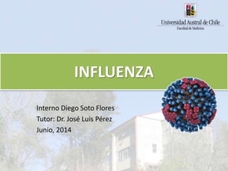 INFLUENZA
Interno Diego Soto Flores
Tutor: Dr. José Luis Pérez
Junio, 2014
 