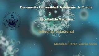 Benemérita Universidad Autónoma de Puebla
Facultad de Medicina
Influenza estacional
Morales Flores Gloria Alina
 