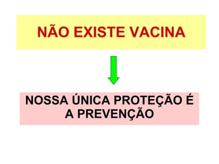 NÃO EXISTE VACINA NOSSA ÚNICA PROTEÇÃO É A PREVENÇÃO 