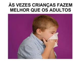 ÀS VEZES CRIANÇAS FAZEM MELHOR QUE OS ADULTOS 