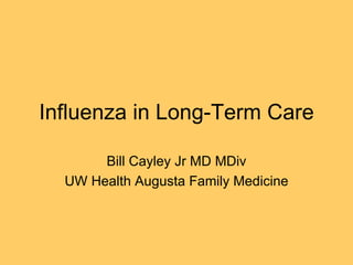 Influenza in Long-Term Care Bill Cayley Jr MD MDiv UW Health Augusta Family Medicine 